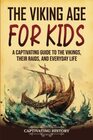 The Viking Age for Kids A Captivating Guide to the Vikings Their Raids and Everyday Life