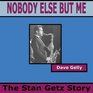 Nobody Else But Me  The Stan Getz Story The Life of Stan Getz