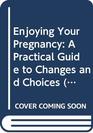 Enjoying Your Pregnancy A Practical Guide to Changes and Choices