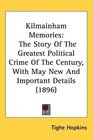 Kilmainham Memories The Story Of The Greatest Political Crime Of The Century With May New And Important Details