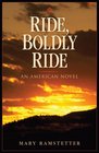 Ride Boldly Ride An American Novel