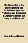 The Censorship of the Church of Rome and Its Influence Upon the Production and Distribution of Literature  A Study of the History of