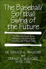 The Baseball/Softball Swing of the Future The New and Future Swing Mechanics with Learning the Kinesthetic and Mental Game