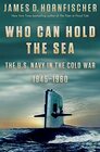 Who Can Hold the Sea The US Navy in the Cold War 19451960