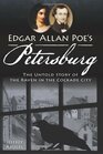 Edgar Allan Poe's Petersburg The Untold Story of the Raven in the Cockade City