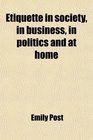 Etiquette in society in business in politics and at home