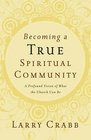 Becoming a True Spiritual Community A Profound Vision of What the Church Can Be
