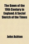 The Dawn of the 19th Century in England A Social Sketch of the Times