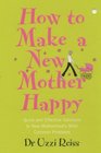 How to Make a New Mother Happy Quick and Effective Soloutions to New Motherhood's Most Common Problems