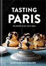Tasting Paris 100 Recipes to Eat Like a Local