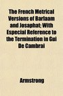 The French Metrical Versions of Barlaam and Josaphat With Especial Reference to the Termination in Gui De Cambrai