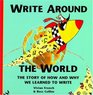 Write Around the World The Story of How and Why We Learned to Write