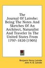 The Journal Of Latrobe Being The Notes And Sketches Of An Architect Naturalist And Traveler In The United States From 17971820