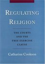 Regulating Religion The Courts and the Free Excercise Clause