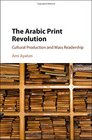 The Arabic Print Revolution Cultural Production and Mass Readership