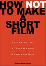 How Not to Make a Short Film Secrets from a Sundance Programmer
