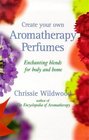 Create Your Own Aromatherapy Perfumes Enchanting Blends for Body and Home