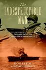 The Indestructible Man The Incredible True Story of the Legendary Sailor the Japanese Couldn't Kill