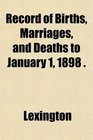 Record of Births Marriages and Deaths to January 1 1898