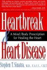 Heartbreak and Heart Disease A Mind/Body Prescription for Healing the Heart