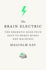 The Brain Electric The Dramatic HighTech Race to Merge Minds and Machines