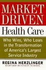 MarketDriven Health Care Who Wins Who Loses in the Transformation of America's Largest Service Industry