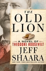 The Old Lion A Novel of Theodore Roosevelt