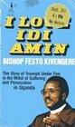 I Love Idi Amin The Story of Triumph under Fire in the Midst of Suffering and Persecution in Uganda