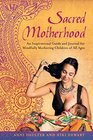 Sacred Motherhood An Inspirational Guide and Journal for Mindfully Mothering Children of All Ages