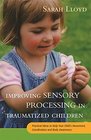 Improving Sensory Processing in Traumatized Children Practical Ideas to Help Your Child's Movement Coordination and Body Awareness