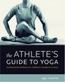 The Athlete's Guide to Yoga An Integrated Approach to Strength Flexibility and Focus