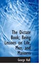 The Dictate Book Being Lessons on Life Men and Manners