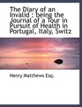 The Diary of an Invalid being the Journal of a Tour in Pursuit of Health in Portugal Italy Switz