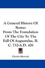 A General History Of Rome From The Foundation Of The City To The Fall Of Augustulus BC 732AD 476