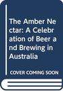 The Amber Nectar A Celebration of Beer and Brewing in Australia