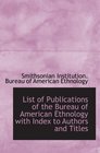 List of Publications of the Bureau of American Ethnology with Index to Authors and Titles