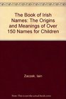 The Book of Irish Names The Origins and Meanings of Over 150 Names for Children