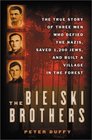 The Bielski Brothers The True Story of Three Men Who Defied the Nazis Saved 1200 Jews and Built a Village in the Forest