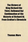 The History of King Richard the Third  Continuation of the Historie of Richard Iii From Grafton's Chronicle