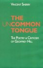 The Uncommon Tongue The Poetry and Criticism of Geoffrey Hill