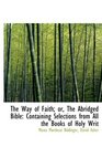 The Way of Faith or The Abridged Bible Containing Selections from All the Books of Holy Writ