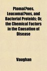 Ptomaines Leucomaines and Bacterial Proteids Or the Chemical Factors in the Causation of Disease