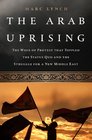 The Arab Uprising The Wave of Protest that Toppled the Status Quo and the Struggle for a New Middle East