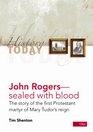John Rogers Sealed with Blood The Story of the First Protestant Martyr of Mary Tudors Reign