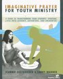 Imaginative Prayer for Youth Ministry A Guide to Transforming Your Student's Spiritual Life into Journey Adventure and Encounter