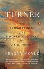 Turner The Extraordinary Life and Momentous Times of JMW Turner