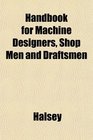 Handbook for Machine Designers Shop Men and Draftsmen