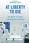 At Liberty to Die The Battle for Death with Dignity in America