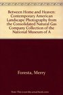 Between Home and Heaven Contemporary American Landscape Photography from the Consolidated Natural Gas Company Collection of the National Museum of A