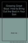 Growing Great Boys How to Bring Out the Best in Your Son